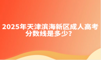 2025年天津濱海新區(qū)成人高考分數(shù)線是多少？