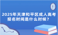 2025年天津和平區(qū)成人高考報(bào)名時間是什么時候？