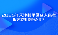 2025年天津和平區(qū)成人高考報(bào)名費(fèi)用是多少？