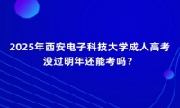 2025年西安電子科技大學(xué)成人高考沒過明年還能考嗎？