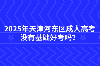 2025年天津河?xùn)|區(qū)成人高考沒有基礎(chǔ)好考嗎？