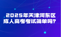 2025年天津河?xùn)|區(qū)成人高考考試簡單嗎？