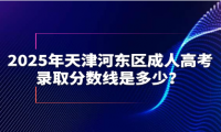 2025年天津河?xùn)|區(qū)成人高考錄取分?jǐn)?shù)線是多少？