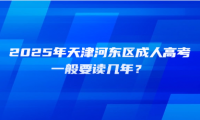 2025年天津河?xùn)|區(qū)成人高考一般要讀幾年？