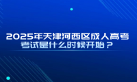 2025年天津河西區(qū)成人高考考試是什么時(shí)候開(kāi)始？