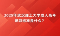 2025年武漢理工大學(xué)成人高考錄取標準是什么？