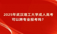 2025年武漢理工大學(xué)成人高考可以跨專業(yè)報考嗎？