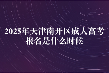 2025年天津南開(kāi)區(qū)成人高考報(bào)名是什么時(shí)候