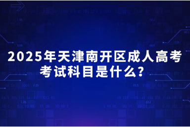2025年天津南開區(qū)成人高考考試科目是什么？