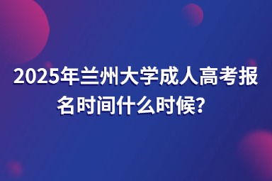 2025年蘭州大學(xué)成人高考報名時間什么時候？