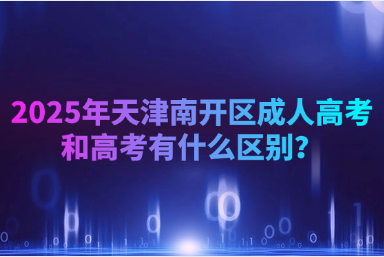 2025年天津南開(kāi)區(qū)成人高考和高考有什么區(qū)別？