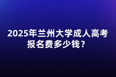 2025年蘭州大學成人高考報名費多少錢？