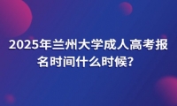 2025年蘭州大學(xué)成人高考報名時間什么時候？