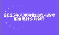 2025年天津河北區(qū)成人高考報(bào)名是什么時(shí)候？