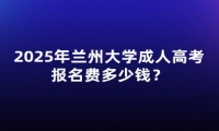 2025年蘭州大學(xué)成人高考報名費多少錢？