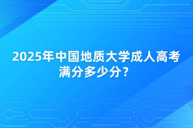 2025年中國地質(zhì)大學(xué)成人高考滿分多少分？