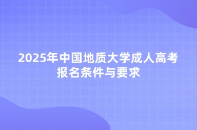 2025年中國地質(zhì)大學成人高考報名條件與要求