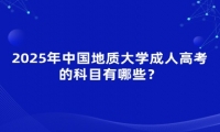 2025年中國地質(zhì)大學(xué)成人高考的科目有哪些？