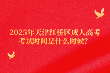 2025年天津紅橋區(qū)成人高考考試時(shí)間是什么時(shí)候？