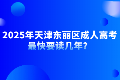 2025年天津東麗區(qū)成人高考最快要讀幾年？