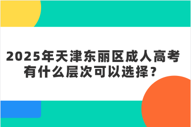 2025年天津東麗區(qū)成人高考有什么層次可以選擇？