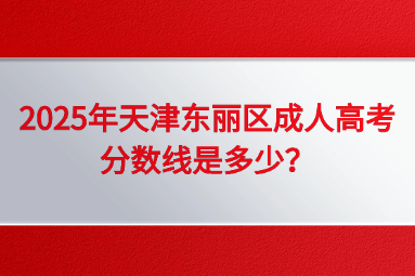2025年天津東麗區(qū)成人高考分?jǐn)?shù)線是多少？