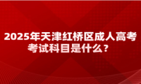 2025年天津紅橋區(qū)成人高考考試科目是什么？