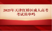 2025年天津紅橋區(qū)成人高考考試簡單嗎