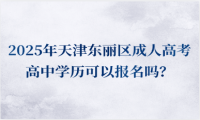 2025年天津東麗區(qū)成人高考高中學歷可以報名嗎？