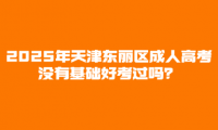 2025年天津東麗區(qū)成人高考沒有基礎好考過嗎？