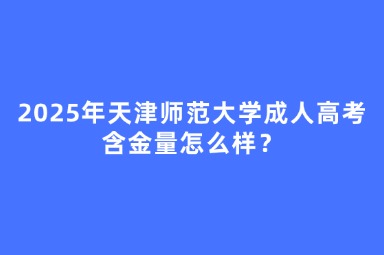 2025年天津師范大學(xué)成人高考含金量怎么樣？