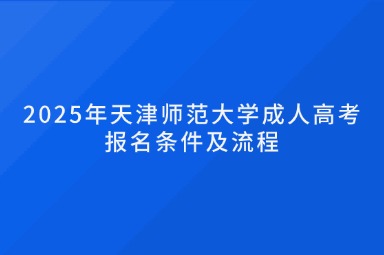 2025年天津師范大學(xué)成人高考報(bào)名條件及流程