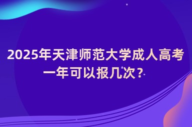 2025年天津師范大學(xué)成人高考一年可以報(bào)幾次？
