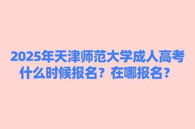 2025年天津師范大學(xué)成人高考什么時(shí)候報(bào)名？在哪報(bào)名？