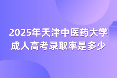 2025年天津中醫(yī)藥大學(xué)成人高考錄取率是多少？