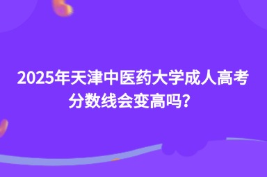 2025年天津中醫(yī)藥大學(xué)成人高考分?jǐn)?shù)線會變高嗎？
