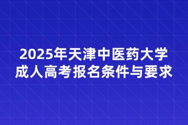 2025年天津中醫(yī)藥大學(xué)成人高考報(bào)名條件與要求