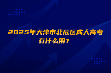 2025年天津市北辰區(qū)成人高考有什么用？