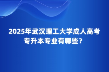 2025年武漢理工大學(xué)成人高考專升本專業(yè)有哪些？