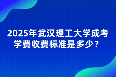 2025年武漢理工大學(xué)成考學(xué)費(fèi)收費(fèi)標(biāo)準(zhǔn)是多少？