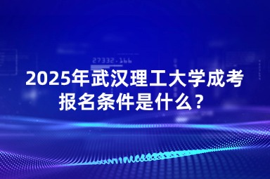 2025年武漢理工大學(xué)成考報名條件是什么？