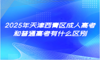 2025年天津西青區(qū)成人高考和普通高考有什么區(qū)別