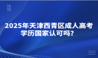2025年天津西青區(qū)成人高考學(xué)歷國家認(rèn)可嗎？