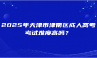 2025年天津市津南區(qū)成人高考考試難度高嗎？