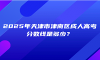2025年天津市津南區(qū)成人高考分?jǐn)?shù)線是多少？