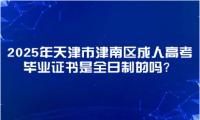 2025年天津市津南區(qū)成人高考畢業(yè)證書是全日制的嗎？