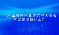 2025年天津市北辰區(qū)成人高考考試要準備什么？