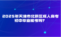 2025年天津市北辰區(qū)成人高考初中畢業(yè)能考嗎？