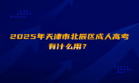 2025年天津市北辰區(qū)成人高考有什么用？