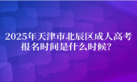 2025年天津市北辰區(qū)成人高考報名時間是什么時候？